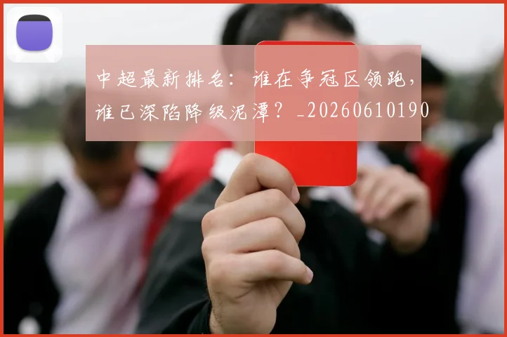 中超最新排名:谁在争冠区领跑,谁已深陷降级泥潭?_20260610190409