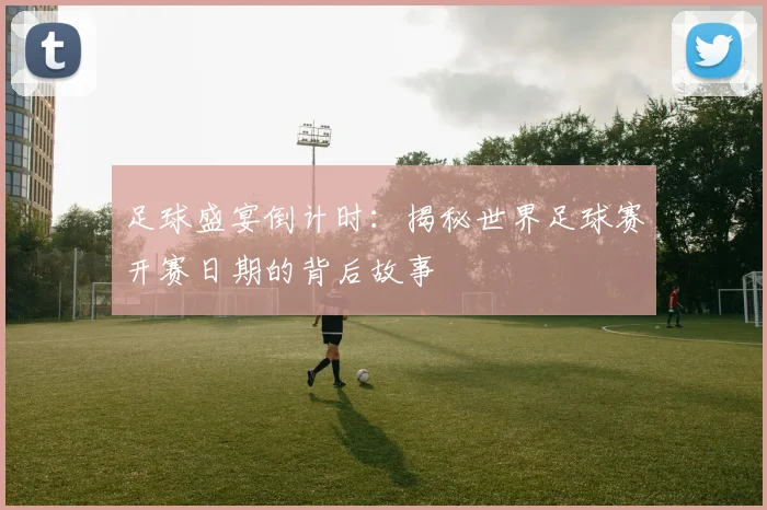 足球盛宴倒计时:揭秘世界足球赛开赛日期的背后故事