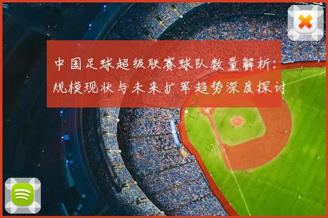 中国足球超级联赛球队数量解析:规模现状与未来扩军趋势深度探讨