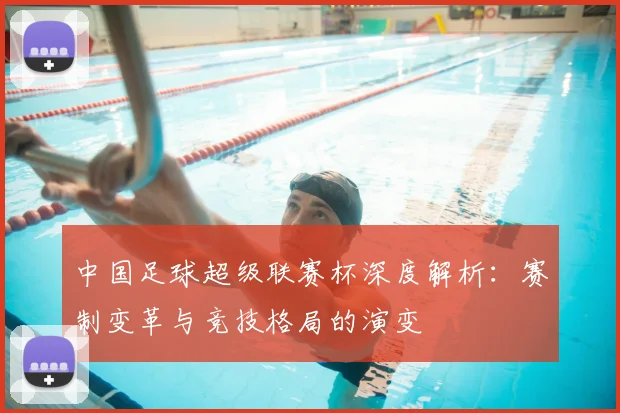 中国足球超级联赛杯深度解析:赛制变革与竞技格局的演变