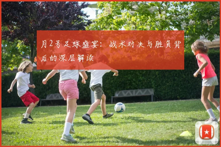 月2号足球盛宴:战术对决与胜负背后的深层解读