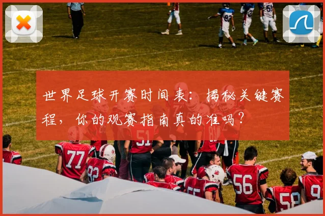 世界足球开赛时间表:揭秘关键赛程,你的观赛指南真的准吗?