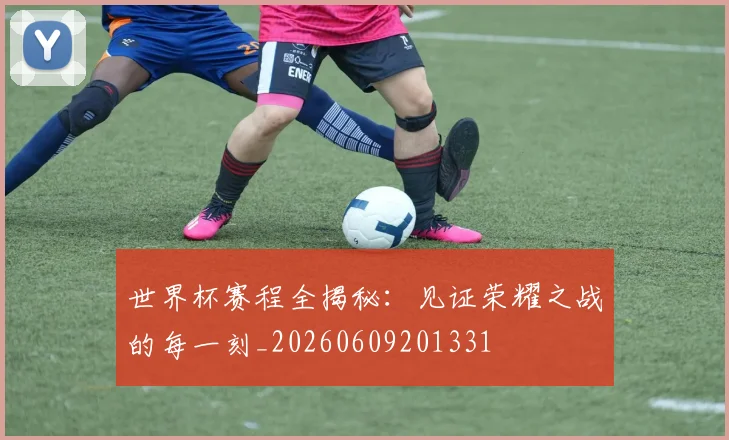 世界杯赛程全揭秘:见证荣耀之战的每一刻_20260609201331