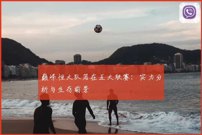 巅峰恒大队若在五大联赛:实力分析与生存前景