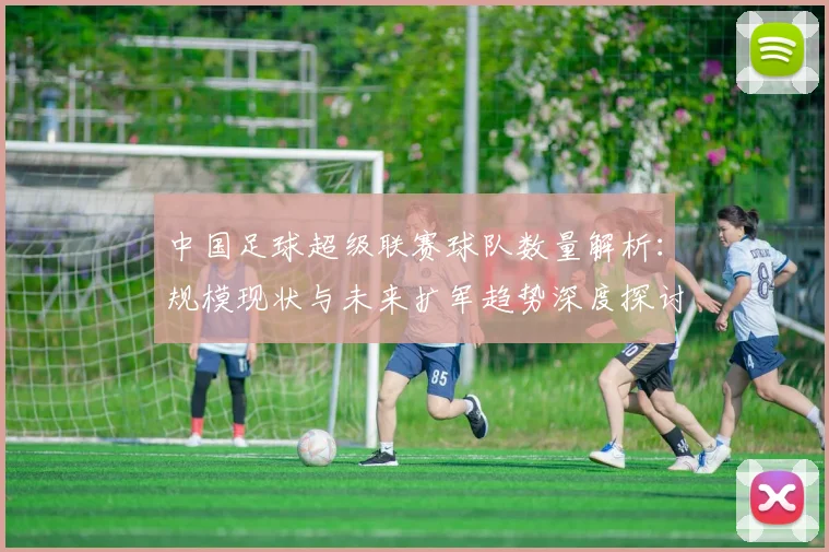 中国足球超级联赛球队数量解析：规模现状与未来扩军趋势深度探讨