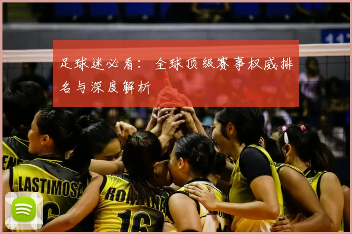足球迷必看：全球顶级赛事权威排名与深度解析