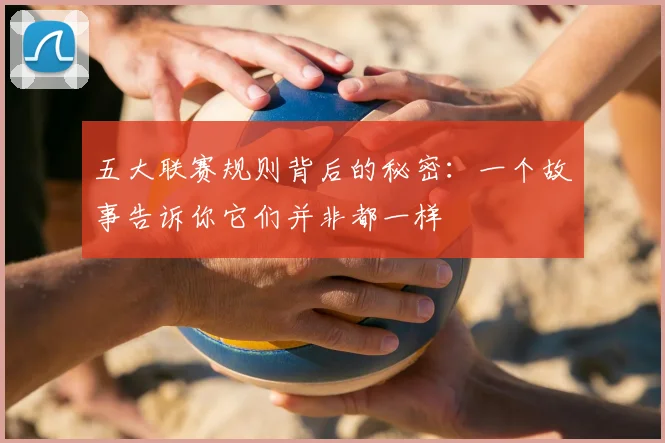 五大联赛规则背后的秘密:一个故事告诉你它们并非都一样