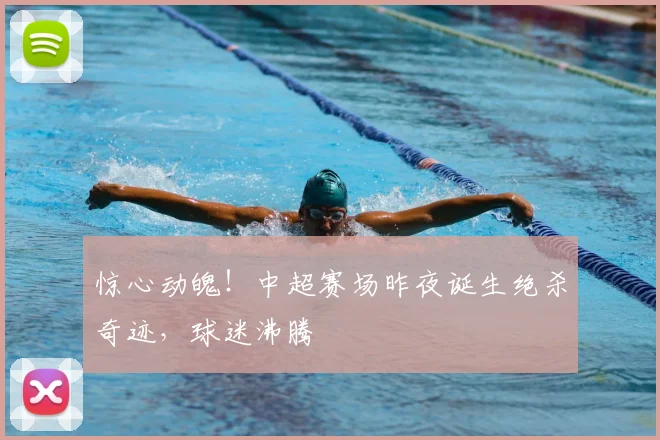 惊心动魄！中超赛场昨夜诞生绝杀奇迹，球迷沸腾