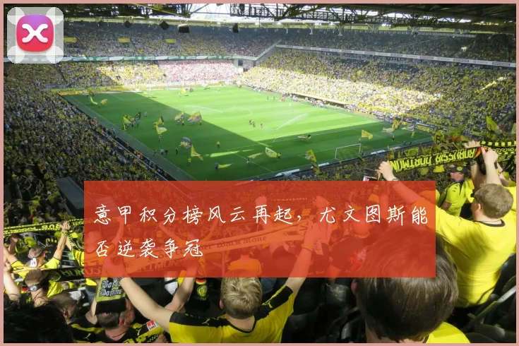 意甲积分榜风云再起，尤文图斯能否逆袭争冠