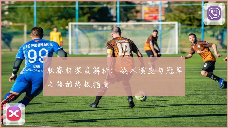 联赛杯深度解析：战术演变与冠军之路的终极指南