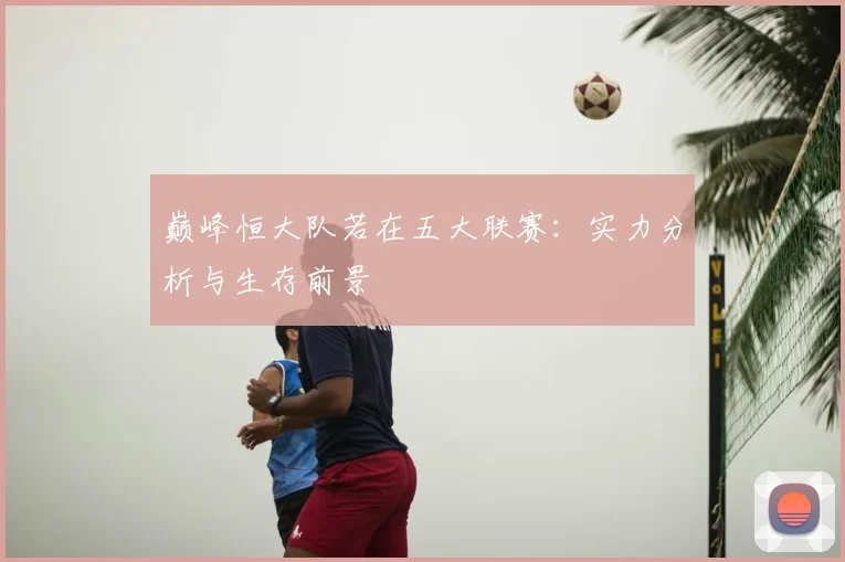 巅峰恒大队若在五大联赛:实力分析与生存前景